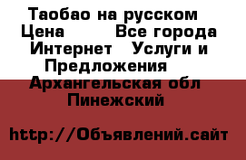 Таобао на русском › Цена ­ 10 - Все города Интернет » Услуги и Предложения   . Архангельская обл.,Пинежский 